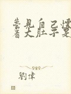 梦见自己怀孕挺着大肚子是啥预兆