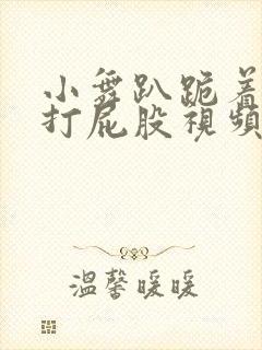 小舞趴跪着掀裙打屁股视频