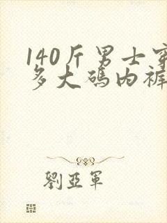 140斤男士穿多大码内裤