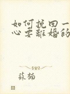 如何挽回一个死心要离婚的老公