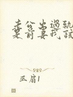 老公出过轨小三是前妻我该怎么办