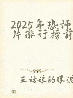 2025年恐怖片排行榜前十名有哪些