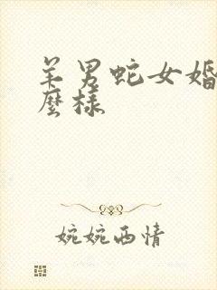 羊男蛇女婚配怎么样