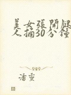 美女张开腿让男人捅30分钟