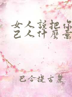 女人说把你当自己人什么意思