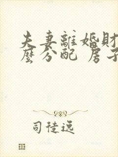 夫妻离婚财产怎么分配 房子有贷款