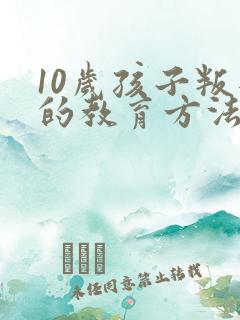 10岁孩子叛逆的教育方法