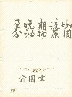 孕晚期流咖啡色分泌物原因