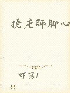 挠老师脚心小说