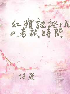 红帽认证rhce考试时间