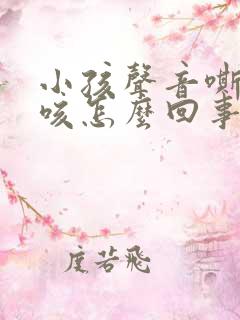 小孩声音嘶哑干咳怎么回事