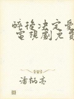 醉后决定爱上你 电视剧免费观看