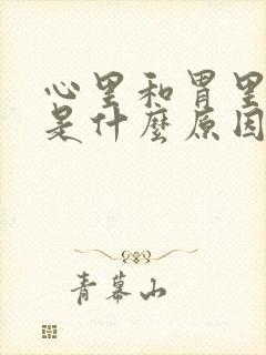 心里和胃里难受是什么原因