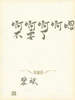 啊啊啊啊嗯嗯嗯不要了