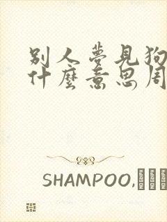 别人梦见狗咬我什么意思周公解梦