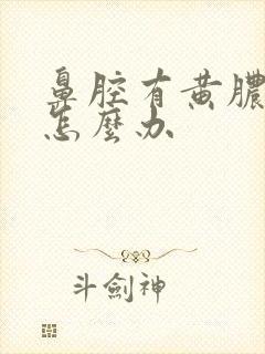 鼻腔有黄脓鼻涕怎么办