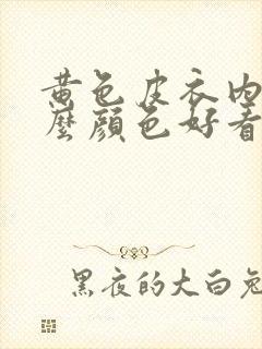 黄色皮衣内搭什么颜色好看