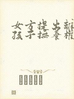 女方提出离婚,孩子抚养权归谁