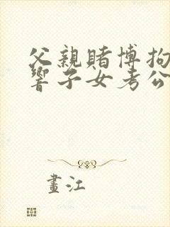 父亲赌博拘留影响子女考公务员吗