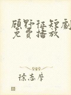 顾野征短剧全集免费播放