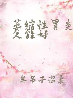 萎缩性胃炎治多久能好