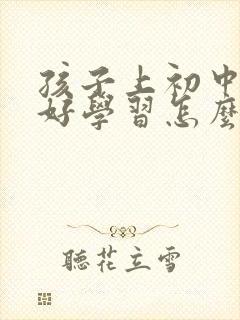 孩子上初中不好好学习怎么办