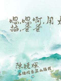 嗯,嗯啊,用力插,爸爸