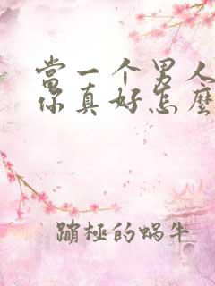 当一个男人说有你真好怎么回复