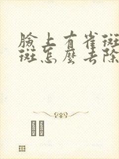 脸上有雀斑黄褐斑怎么去除