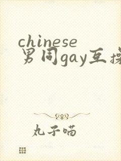 chinese男同gay互操