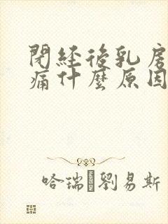 闭经后乳房还胀痛什么原因