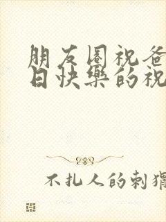 朋友圈祝爸爸生日快乐的祝福语