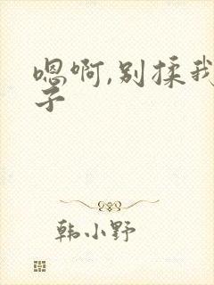 嗯啊,别揉我奶子