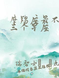 摩羯座最不配的三个星座