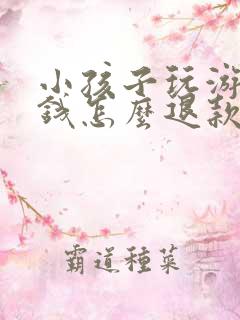 小孩子玩游戏充钱怎么退款