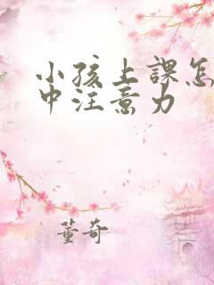 小孩上课怎么集中注意力