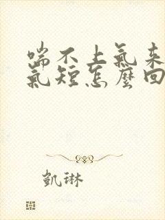 喘不上气来胸闷气短怎么回事