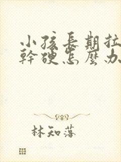 小孩长期拉粑粑干硬怎么办