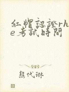 红帽认证rhce考试时间