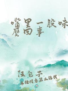 嘴里一股味道怎么回事