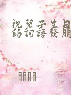 祝儿子生日快乐的词语发朋友圈