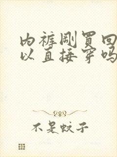 内裤刚买回来可以直接穿吗