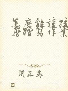 怎么能让孩子不磨蹭写作业