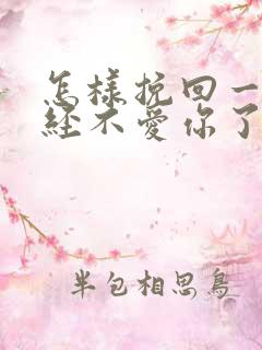 怎样挽回一个已经不爱你了的人