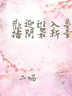 欢迎进入梦魇直播间最新章节列表列表