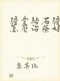 胆囊结石胆囊炎怎么治疗好的方法