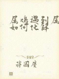 属鸡遇到属兔的如何化解