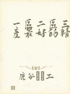 一区二区三区国产最好的精华液色