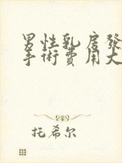 男性乳房发育症手术费用大概是多少啊