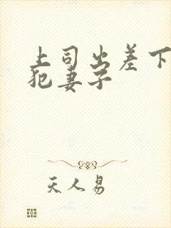 上司出差下药侵犯妻子